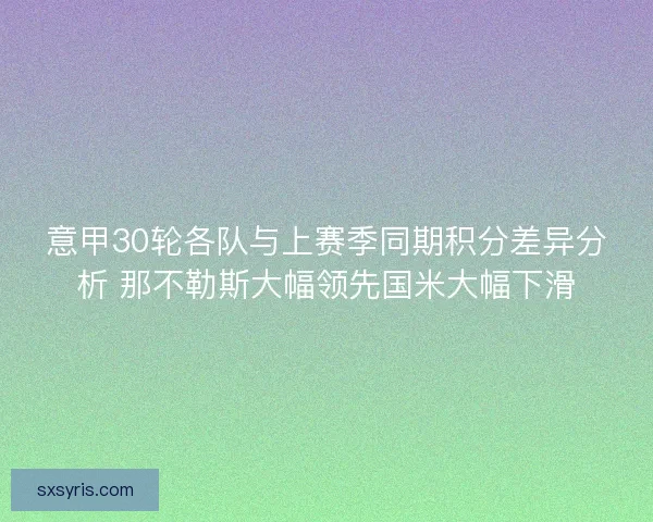 意甲30轮各队与上赛季同期积分差异分析 那不勒斯大幅领先国米大幅下滑