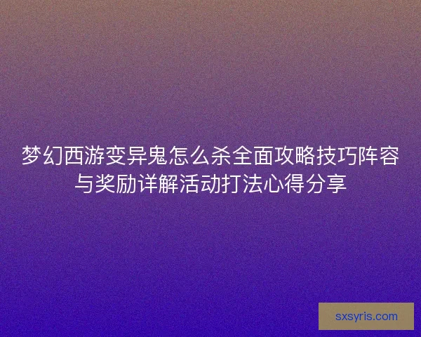 梦幻西游变异鬼怎么杀全面攻略技巧阵容与奖励详解活动打法心得分享