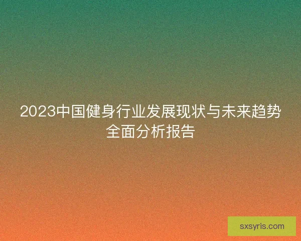 2023中国健身行业发展现状与未来趋势全面分析报告