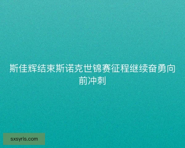 斯佳辉结束斯诺克世锦赛征程继续奋勇向前冲刺