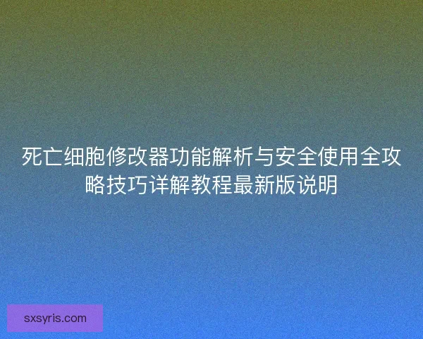 死亡细胞修改器功能解析与安全使用全攻略技巧详解教程最新版说明