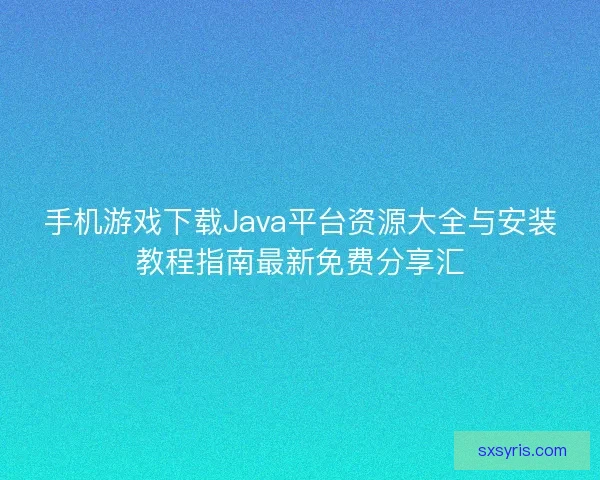 手机游戏下载Java平台资源大全与安装教程指南最新免费分享汇
