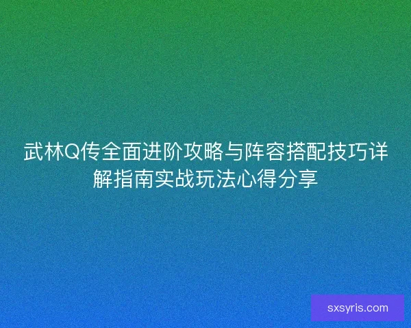 武林Q传全面进阶攻略与阵容搭配技巧详解指南实战玩法心得分享