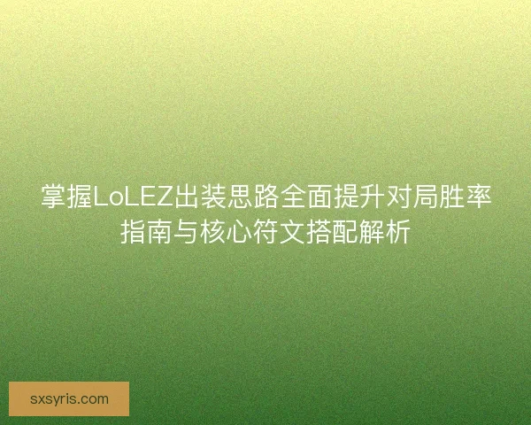 掌握LoLEZ出装思路全面提升对局胜率指南与核心符文搭配解析 掌握LoLEZ出装思路全面提升对局胜率指南与核心符文搭配解析