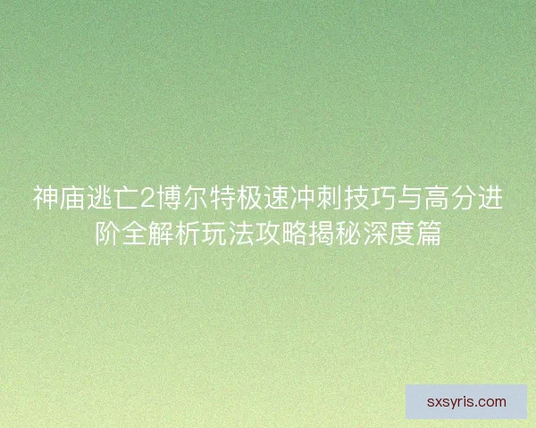 神庙逃亡2博尔特极速冲刺技巧与高分进阶全解析玩法攻略揭秘深度篇